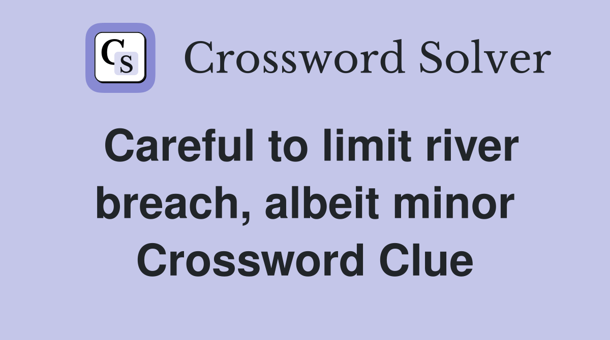 Careful to limit river breach, albeit minor - Crossword Clue Answers